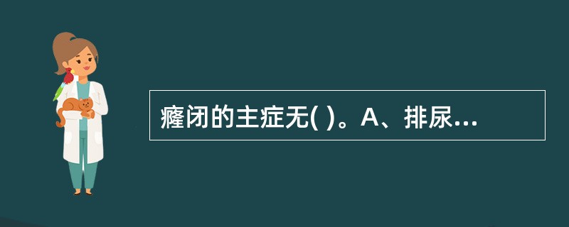 癃闭的主症无( )。A、排尿困难B、小便闭塞不通C、小便点滴不畅D、小腹胀满E、