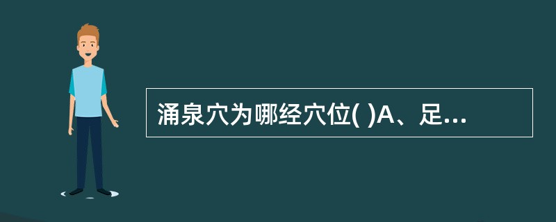涌泉穴为哪经穴位( )A、足阳明胃经B、足少阳胆经C、足太阳膀胱经D、足太阴脾经