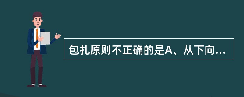 包扎原则不正确的是A、从下向上B、从上向下C、由左向右D、由右向左E、由近心端向