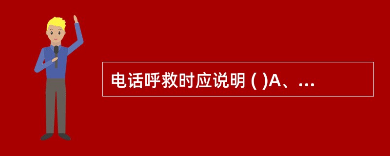 电话呼救时应说明 ( )A、呼救人电话号码与姓名B、患者姓名、性别、年龄和联系电