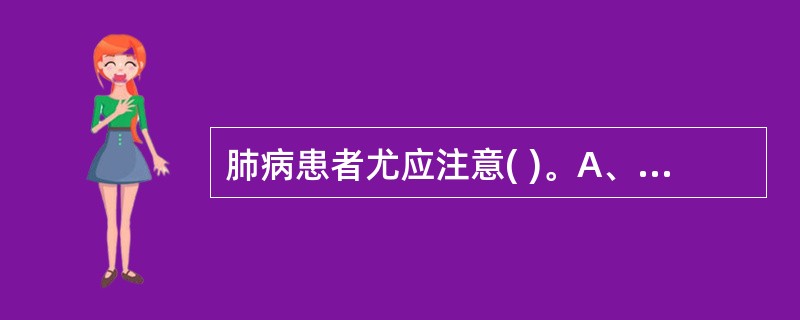 肺病患者尤应注意( )。A、居室凉爽B、多食甘甜C、忌酒戒烟D、晚睡早起E、动静