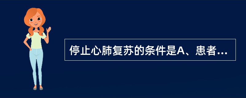 停止心肺复苏的条件是A、患者已恢复自主呼吸和心跳B、患者瞳孔散大C、患者无血压D