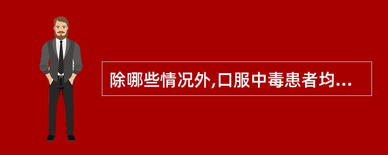 除哪些情况外,口服中毒患者均可采用催吐、洗胃和导泻法( )A、巴比妥盐类中毒B、