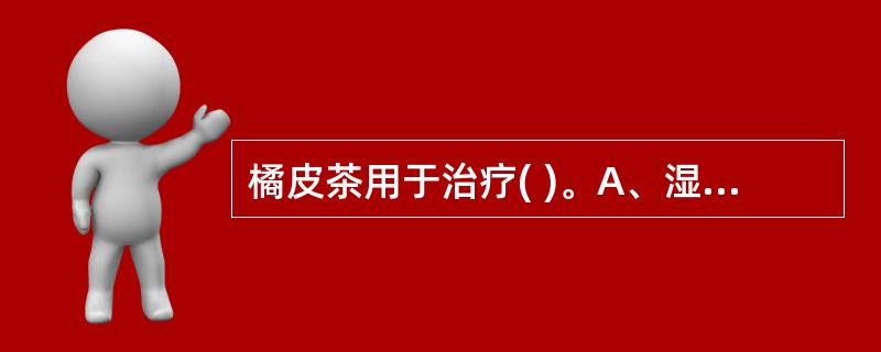 橘皮茶用于治疗( )。A、湿痰阻滞B、痰热蕴肺C、肺有燥痰D、热邪犯肺E、燥邪伤