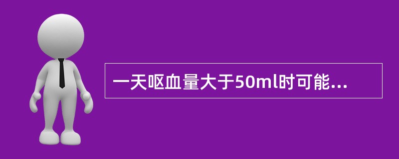 一天呕血量大于50ml时可能出现 ( )A、少量呕血B、大量呕血C、粪便隐血为阳