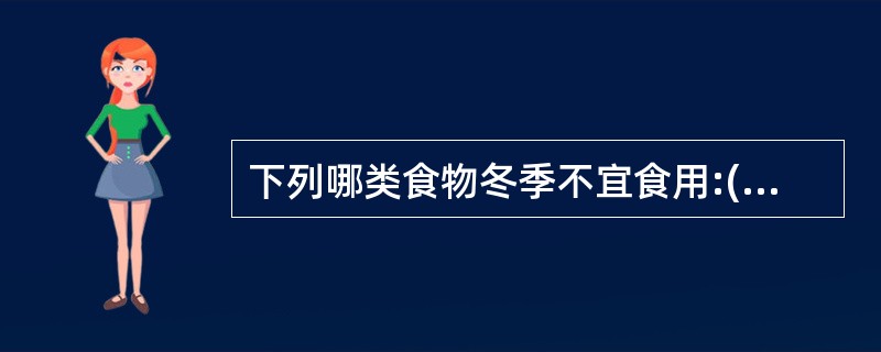 下列哪类食物冬季不宜食用:( )A、狗肉B、牛肉C、鸡蛋D、苦瓜E、鳖