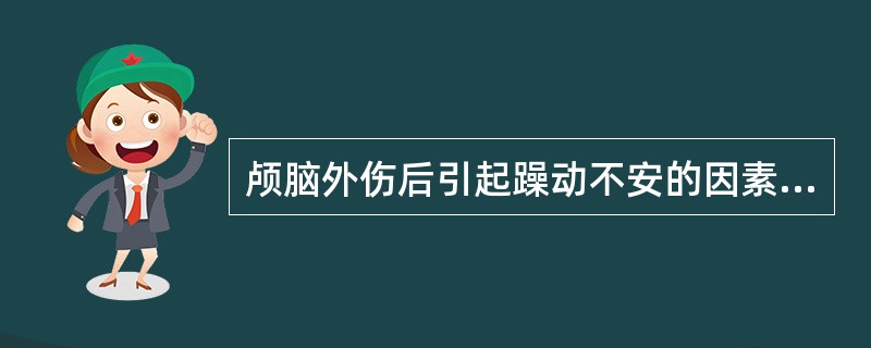 颅脑外伤后引起躁动不安的因素有A、脑水肿B、颅内血肿C、尿潴留D、卧姿不适E、脑