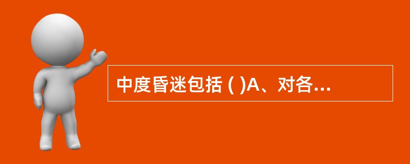 中度昏迷包括 ( )A、对各种刺激无反应B、生理反射消失C、生理反射减弱D、生命