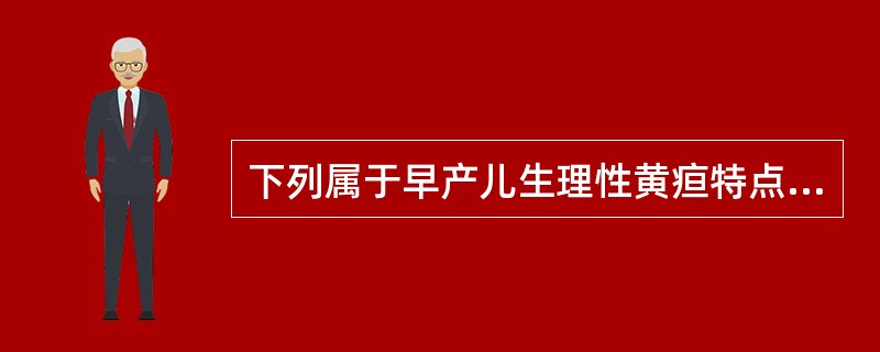 下列属于早产儿生理性黄疸特点的是A、生后4~5天出现,3~4周消退B、生后2~3