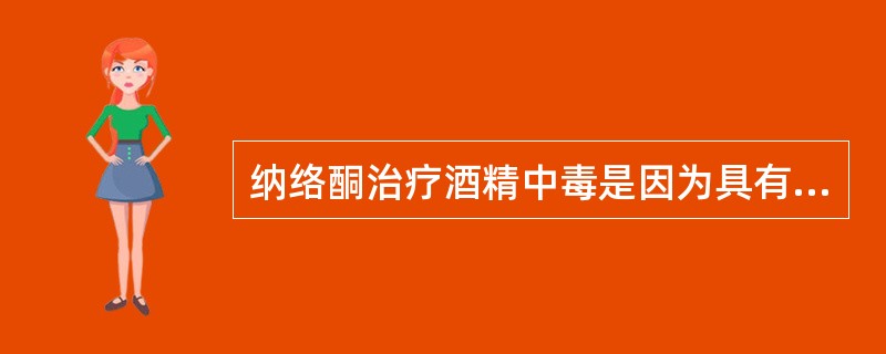 纳络酮治疗酒精中毒是因为具有A、镇静B、兴奋呼吸C、催醒D、升高血压E、分解酒精