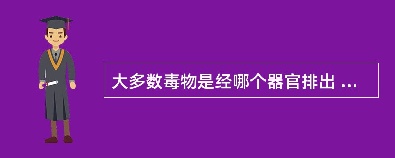大多数毒物是经哪个器官排出 ( )A、肝脏B、肺脏C、胃肠D、肾脏E、胆囊 -