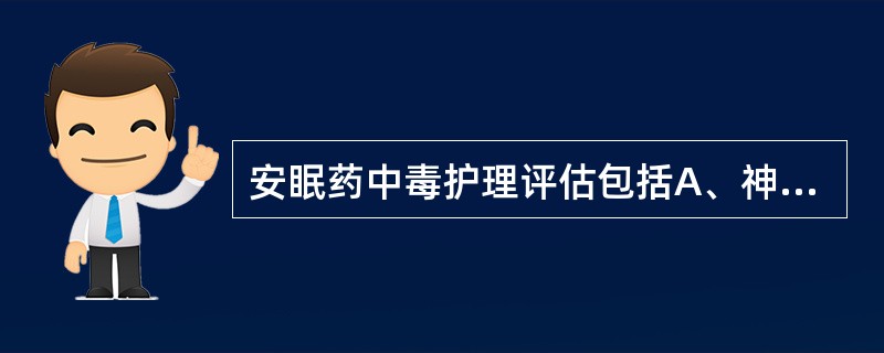 安眠药中毒护理评估包括A、神经系统B、呼吸系统C、消化系统D、循环系统E、泌尿系