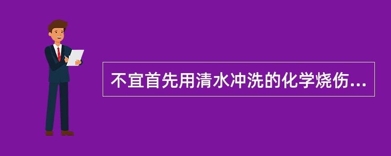 不宜首先用清水冲洗的化学烧伤是A、强碱烧伤B、强酸烧伤C、磷烧伤D、氨水烧伤E、