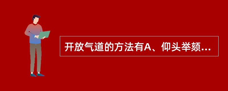 开放气道的方法有A、仰头举颏法B、仰头抬颈法C、双手举颏法D、双手抬颌法E、仰头