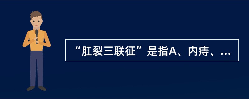 “肛裂三联征”是指A、内痔、外痔、肛裂B、肛裂、内痔、前哨痔C、内痔、外痔、前哨