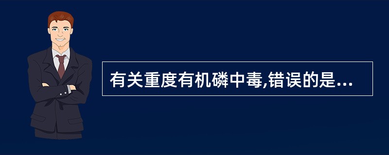 有关重度有机磷中毒,错误的是 ( )A、呼吸衰竭B、中枢神经系统受累C、可出现昏