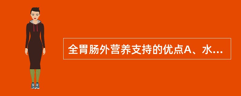 全胃肠外营养支持的优点A、水、电解质与营养液均从静脉输入B、使胃肠道消化液的分泌