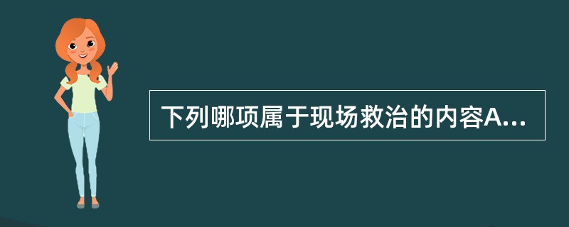 下列哪项属于现场救治的内容A、心肺脑复苏B、骨折手术复位、固定C、心电监护D、清