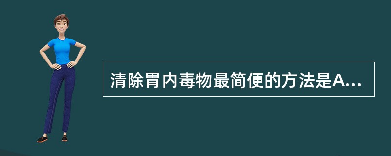 清除胃内毒物最简便的方法是A、洗胃B、导泻C、利尿D、口服解毒剂E、催吐