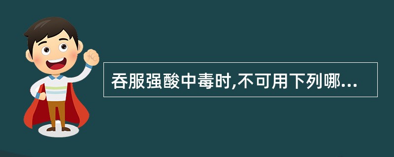 吞服强酸中毒时,不可用下列哪种解毒剂A、牛奶B、豆浆C、50g£¯L碳酸氢钠液D