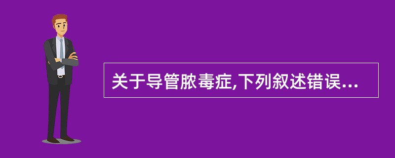 关于导管脓毒症,下列叙述错误的是A、逐渐出现寒战、高热B、畏寒与发热呈持续性间歇