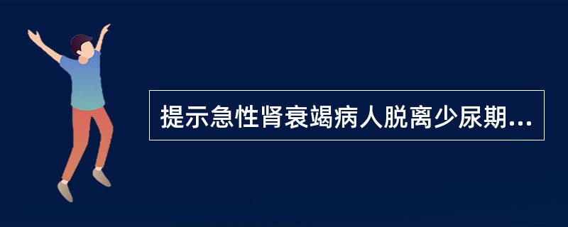 提示急性肾衰竭病人脱离少尿期的指标是( )A、尿量大于300ml£¯dB、尿量大