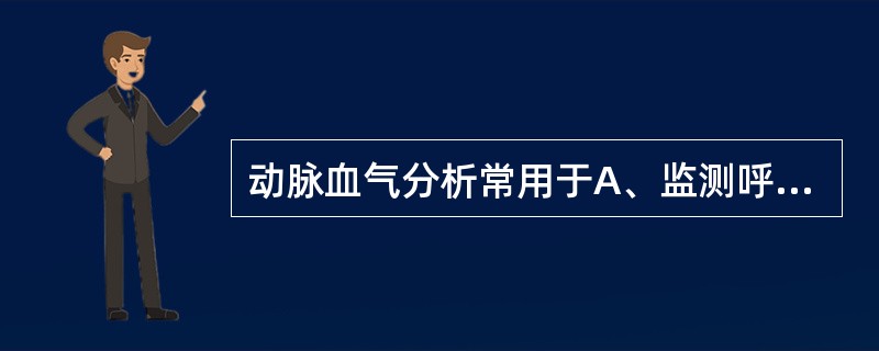 动脉血气分析常用于A、监测呼吸衰竭B、监测酸碱平衡失调C、监测肺功能D、机械通气