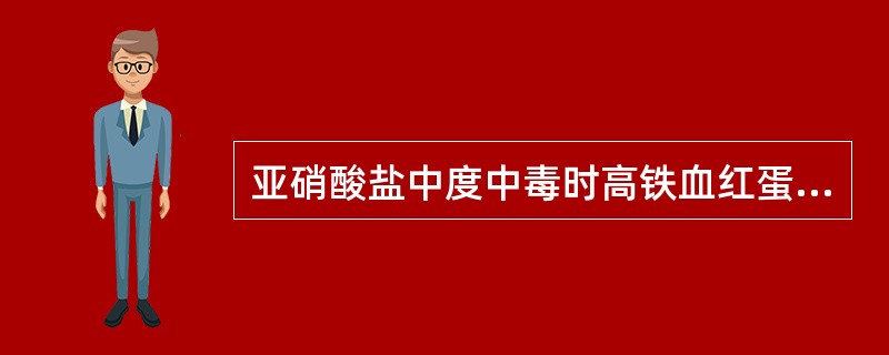 亚硝酸盐中度中毒时高铁血红蛋白测定应达 ( )A、70%以上B、60%以上C、5