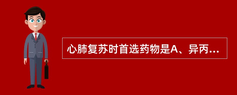 心肺复苏时首选药物是A、异丙肾上腺素B、肾上腺素C、去甲肾上腺素D、阿托品E、利