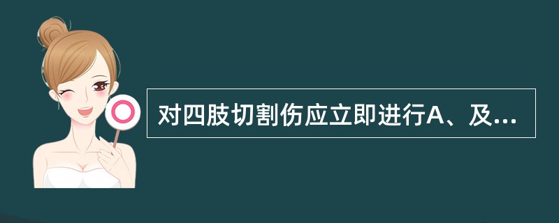 对四肢切割伤应立即进行A、及时而正确的清创缝合B、止血、镇痛C、固定伤肢D、包扎