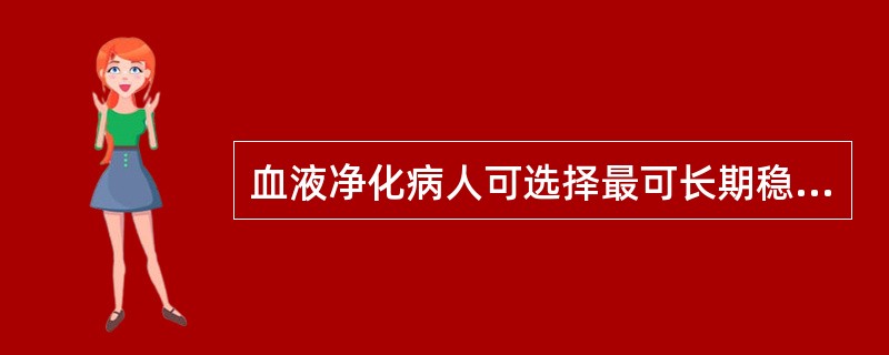 血液净化病人可选择最可长期稳定使用的血管通路是A、直接穿刺B、导管法C、自体内瘘