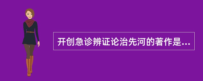 开创急诊辨证论治先河的著作是 ( )A、《备急千金要方》B、《世医得效方》C、《