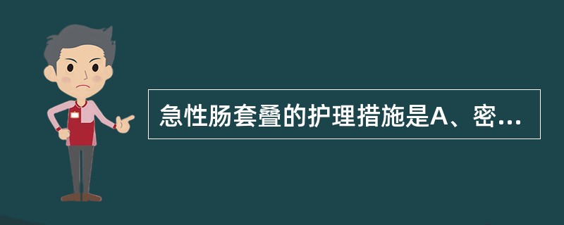 急性肠套叠的护理措施是A、密切观察患儿腹痛、呕吐、腹部包块情况B、密切观察生命体