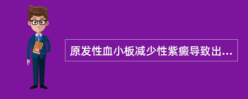 原发性血小板减少性紫癜导致出血的原因是A、血小板破坏减少B、血小板数量减少C、血