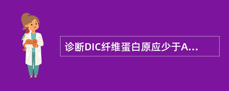 诊断DIC纤维蛋白原应少于A、0.5g£¯LB、1.0g£¯LC、1.5g£¯L