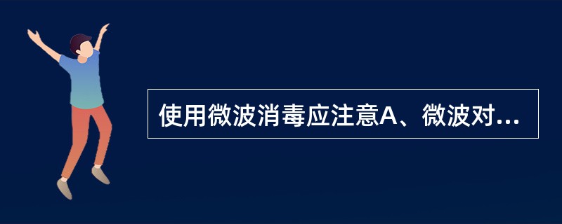 使用微波消毒应注意A、微波对人体有一定伤害,应避免小剂量长期接触或大剂量照射B、