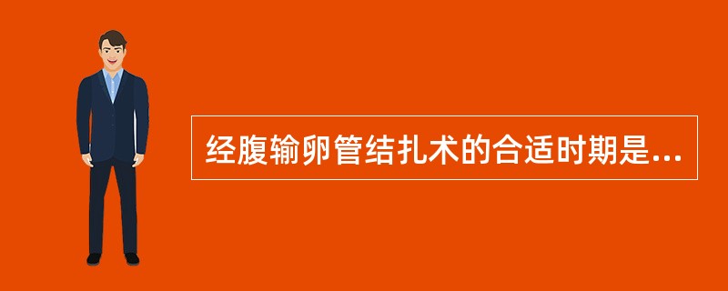 经腹输卵管结扎术的合适时期是A、非孕妇女在月经来潮前3~7日B、人工流产阴道流血