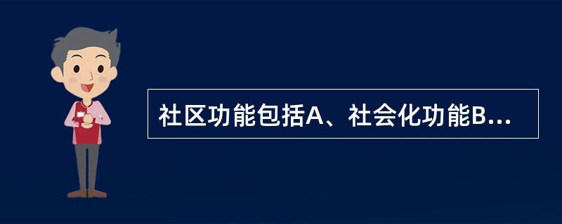 社区功能包括A、社会化功能B、生产、消费及分配的功能C、社会参与和归属功能D、社