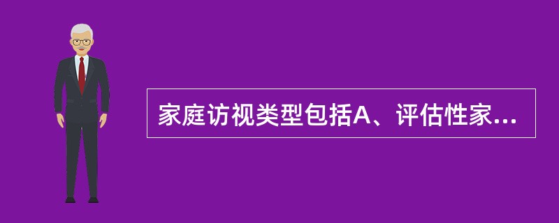 家庭访视类型包括A、评估性家庭访视B、预防保健性家庭访视C、急诊性家庭访视D、连