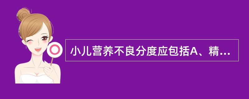 小儿营养不良分度应包括A、精神状态B、原发疾病的种类C、体重减轻的程度D、皮下脂