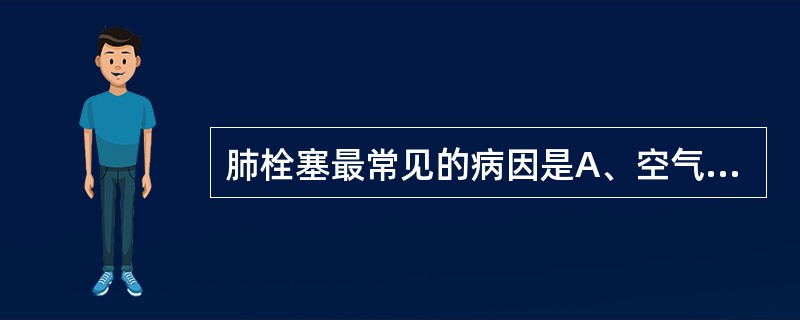 肺栓塞最常见的病因是A、空气B、脂肪C、血栓D、羊水E、瘤栓