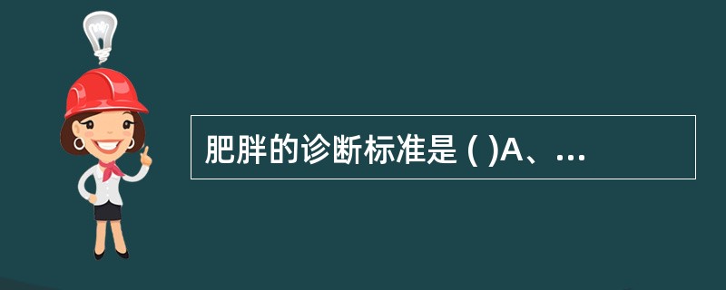 肥胖的诊断标准是 ( )A、体重高于同身高、同年龄小儿正常标准的20%为肥胖B、