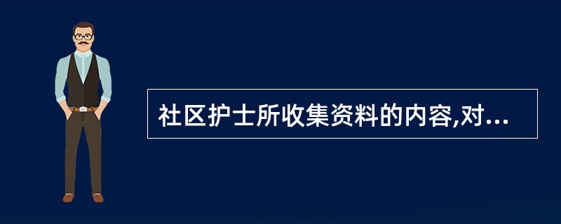 社区护士所收集资料的内容,对个人来讲应包括A、地理环境特征B、人口群体特征C、人