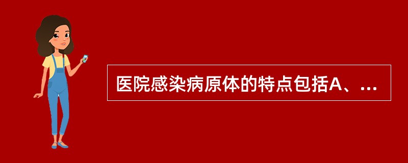 医院感染病原体的特点包括A、正常菌群的转移菌B、条件致病菌C、有多重耐药菌株D、