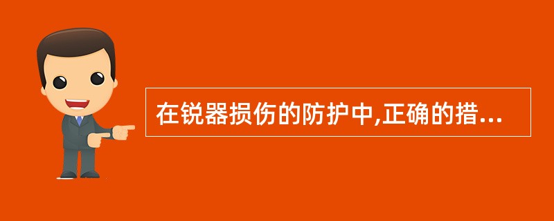 在锐器损伤的防护中,正确的措施包括A、进行注射、针刺、清洗器械时戴手套B、为患者