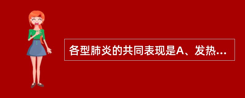 各型肺炎的共同表现是A、发热B、咳嗽C、气促D、呼吸困难E、肺部固定湿啰音 -