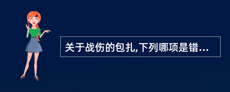 关于战伤的包扎,下列哪项是错误的A、包扎的目的是保护伤口、减少污染、固定敷料和帮