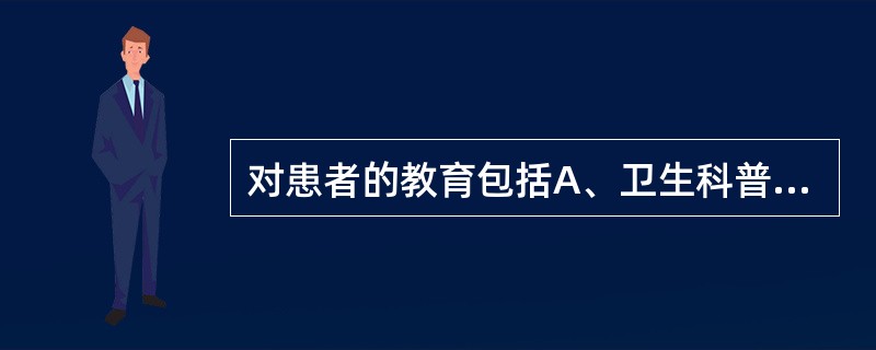 对患者的教育包括A、卫生科普知识B、心理卫生知识教育C、健康相关行为D、就诊知识