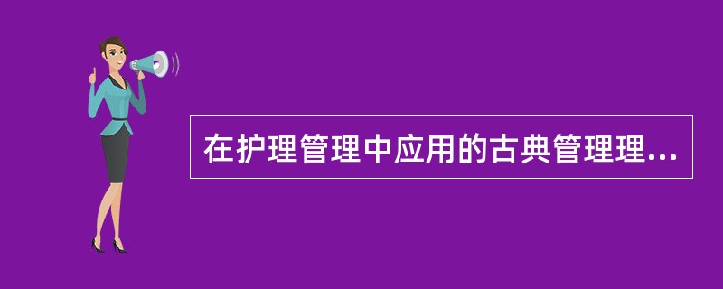 在护理管理中应用的古典管理理论有A、泰勒的科学管理理论B、法约尔的管理过程理论C