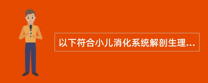 以下符合小儿消化系统解剖生理特点的论述有A、婴儿食管下端贲门括约肌发育良好B、幽